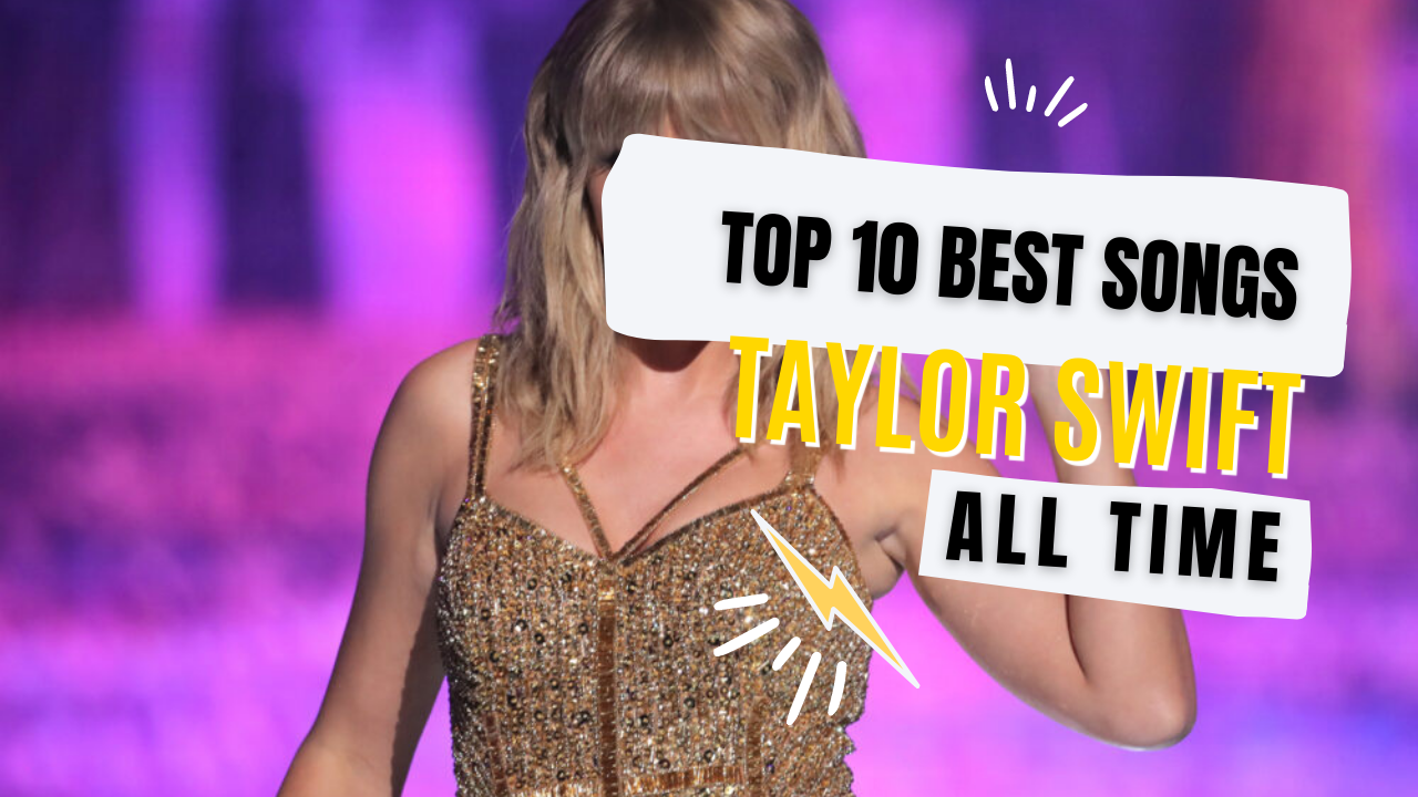 Top 10 Best Songs of Taylor Swift of All Time