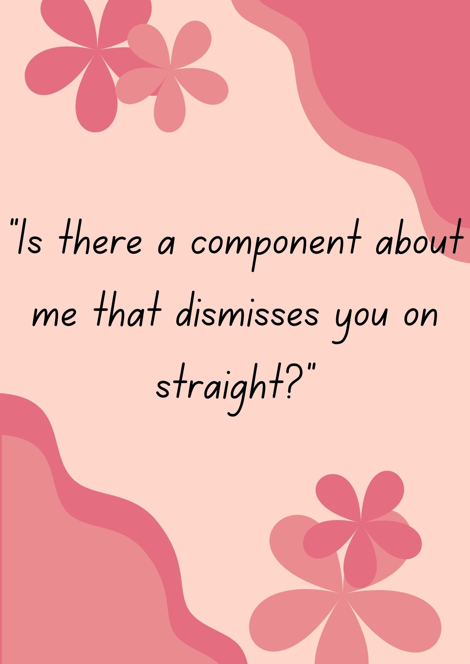 "Is there a component about me that dismisses you on straight?"-Interesting Questions To Ask Your Boyfriend