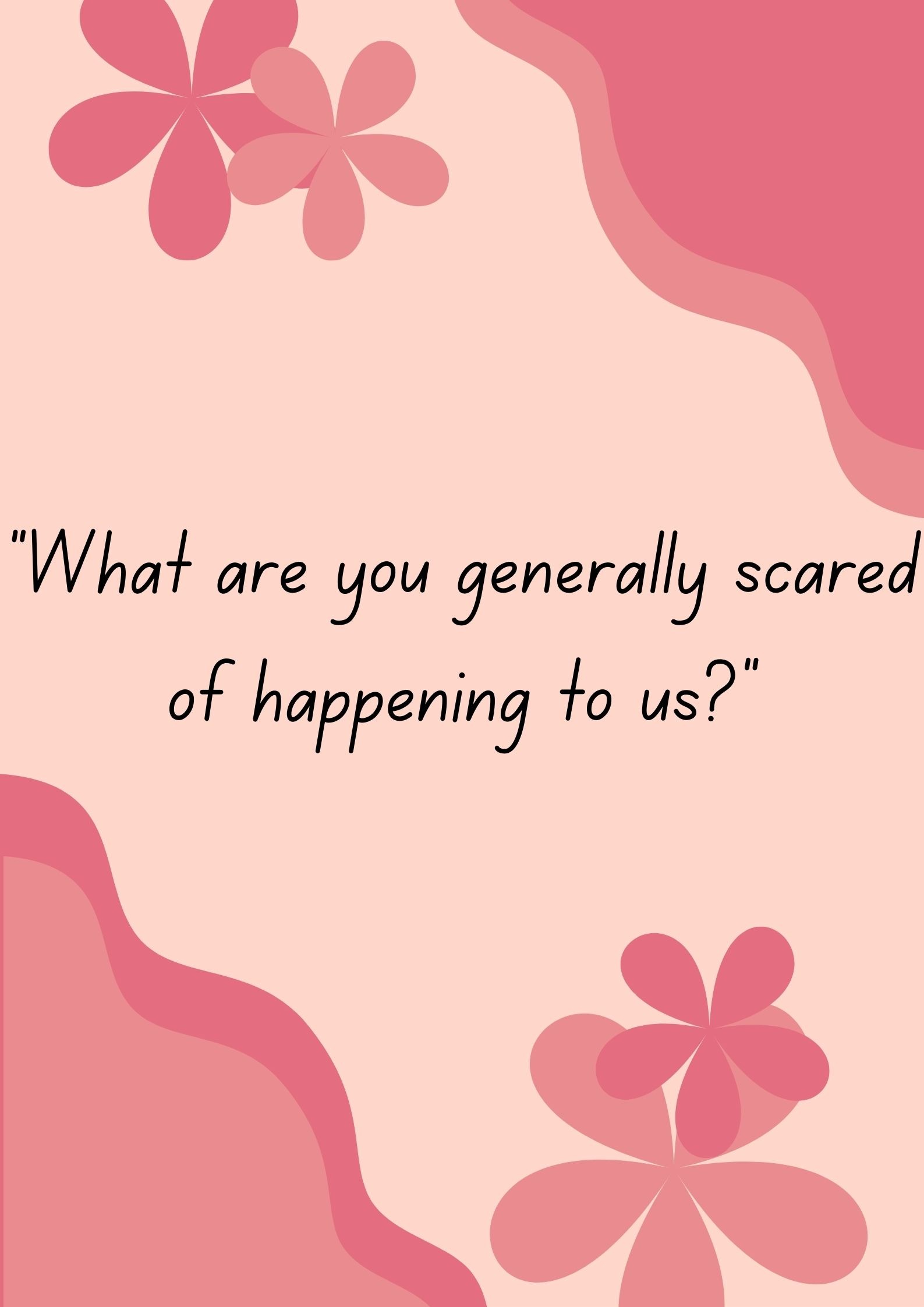 "What are you generally scared of happening to us?"-Interesting Questions To Ask Your Boyfriend